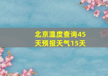 北京温度查询45天预报天气15天