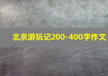 北京游玩记200-400字作文