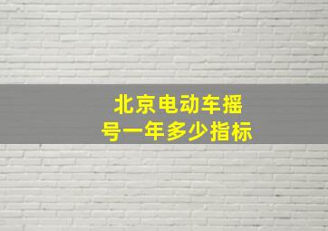 北京电动车摇号一年多少指标