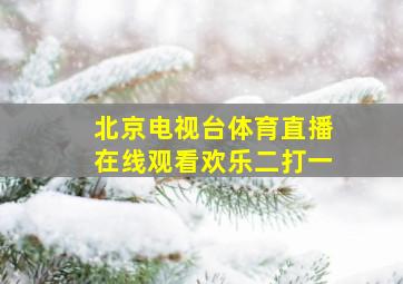 北京电视台体育直播在线观看欢乐二打一