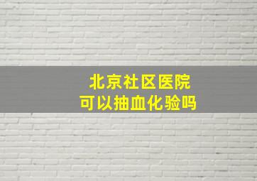 北京社区医院可以抽血化验吗