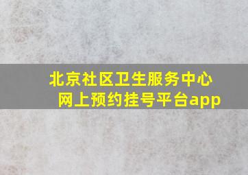 北京社区卫生服务中心网上预约挂号平台app