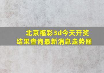 北京福彩3d今天开奖结果查询最新消息走势图