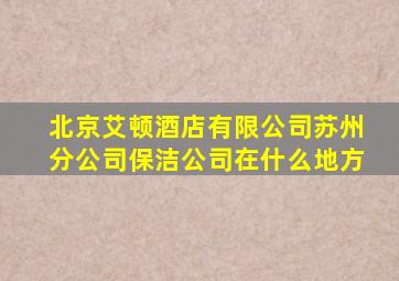 北京艾顿酒店有限公司苏州分公司保洁公司在什么地方