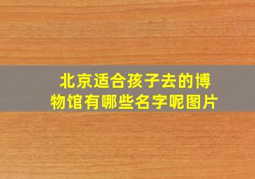 北京适合孩子去的博物馆有哪些名字呢图片