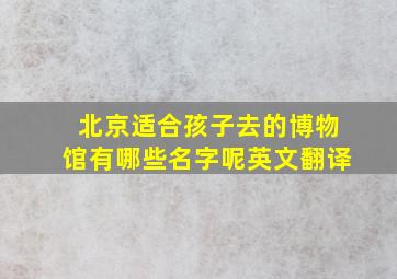 北京适合孩子去的博物馆有哪些名字呢英文翻译