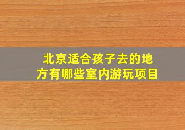 北京适合孩子去的地方有哪些室内游玩项目