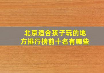 北京适合孩子玩的地方排行榜前十名有哪些