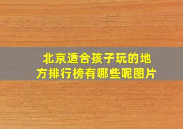 北京适合孩子玩的地方排行榜有哪些呢图片