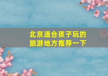 北京适合孩子玩的旅游地方推荐一下