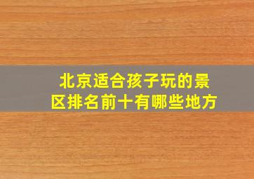 北京适合孩子玩的景区排名前十有哪些地方