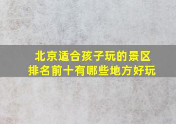 北京适合孩子玩的景区排名前十有哪些地方好玩