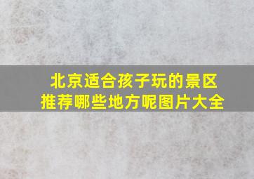 北京适合孩子玩的景区推荐哪些地方呢图片大全