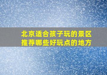 北京适合孩子玩的景区推荐哪些好玩点的地方