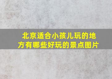 北京适合小孩儿玩的地方有哪些好玩的景点图片