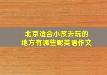 北京适合小孩去玩的地方有哪些呢英语作文