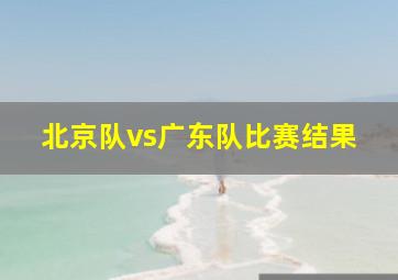 北京队vs广东队比赛结果