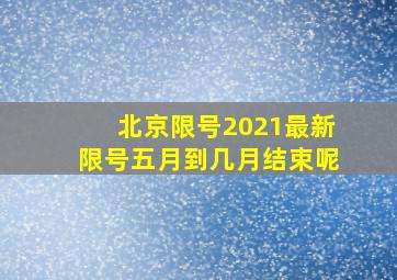 北京限号2021最新限号五月到几月结束呢