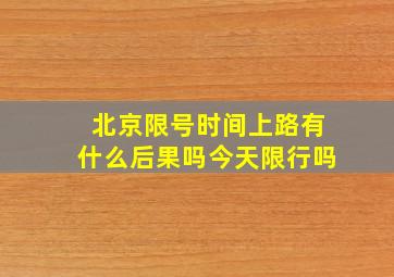 北京限号时间上路有什么后果吗今天限行吗