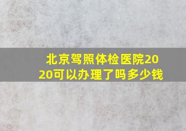 北京驾照体检医院2020可以办理了吗多少钱