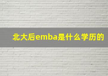 北大后emba是什么学历的