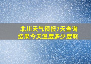 北川天气预报7天查询结果今天温度多少度啊