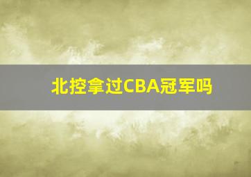 北控拿过CBA冠军吗