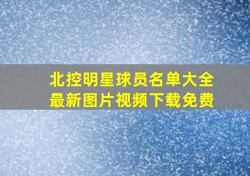 北控明星球员名单大全最新图片视频下载免费