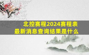 北控赛程2024赛程表最新消息查询结果是什么