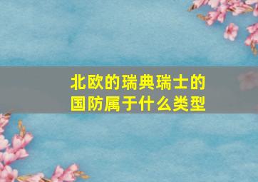 北欧的瑞典瑞士的国防属于什么类型