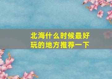 北海什么时候最好玩的地方推荐一下