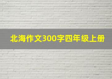 北海作文300字四年级上册