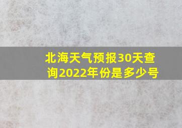 北海天气预报30天查询2022年份是多少号