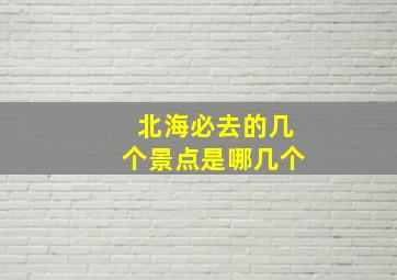 北海必去的几个景点是哪几个