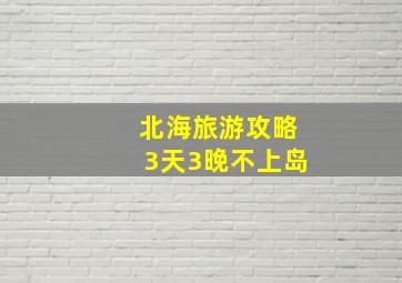 北海旅游攻略3天3晚不上岛