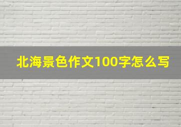 北海景色作文100字怎么写