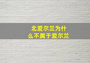 北爱尔兰为什么不属于爱尔兰