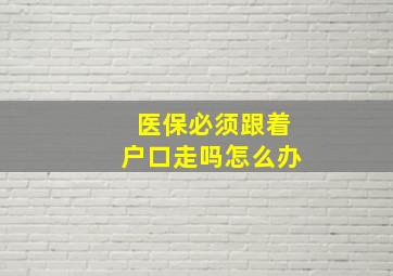 医保必须跟着户口走吗怎么办