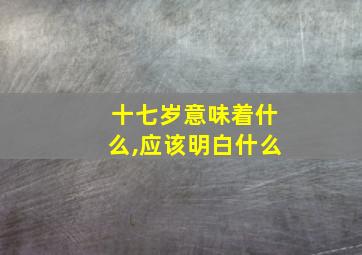 十七岁意味着什么,应该明白什么