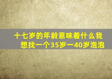 十七岁的年龄意味着什么我想找一个35岁一40岁泡泡