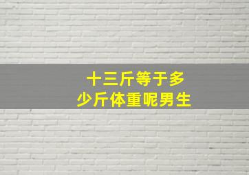 十三斤等于多少斤体重呢男生