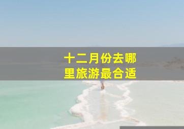 十二月份去哪里旅游最合适