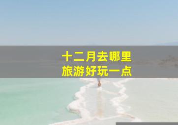 十二月去哪里旅游好玩一点