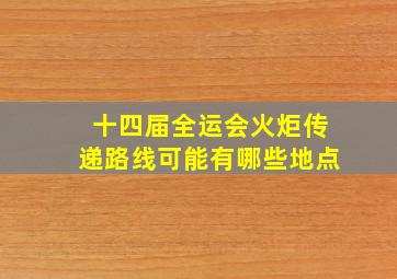 十四届全运会火炬传递路线可能有哪些地点