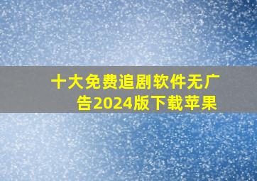 十大免费追剧软件无广告2024版下载苹果