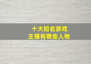 十大知名游戏主播有哪些人物