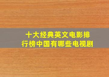 十大经典英文电影排行榜中国有哪些电视剧