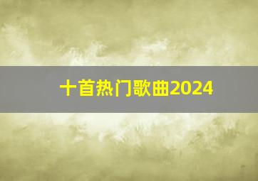 十首热门歌曲2024