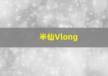 半仙Vlong