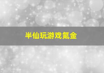 半仙玩游戏氪金